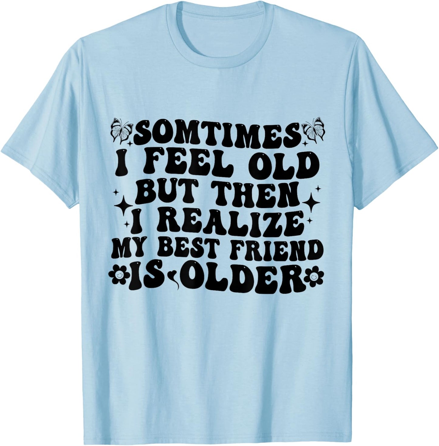 Sometimes I feel Old Then I Realize My Best Friend Is Older T-Shirt - T-Shirt | Light Blue