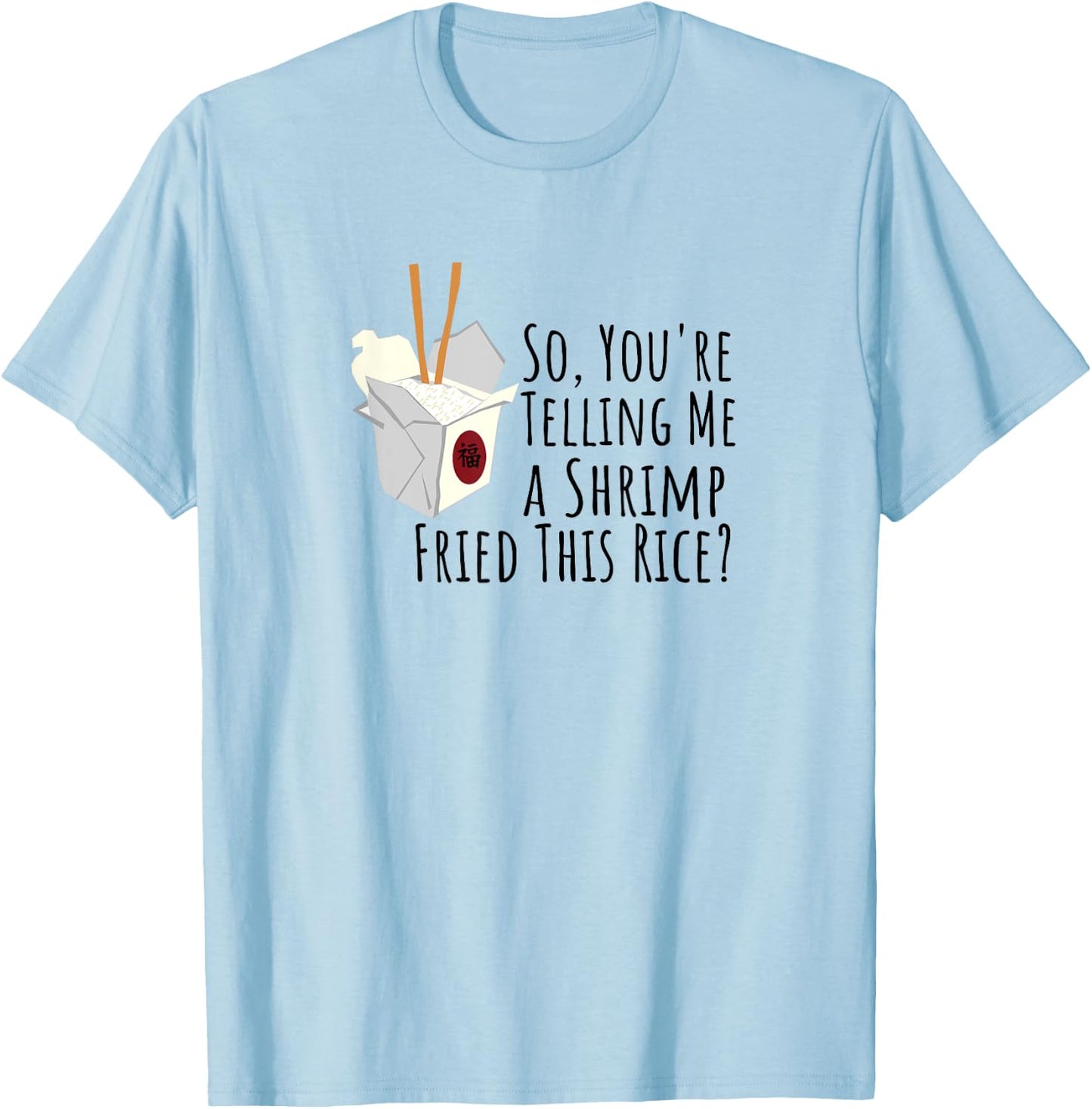 Funny Quote, "So You're Telling Me A Shrimp Fried This Rice" T-Shirt - T-Shirt | Light Blue