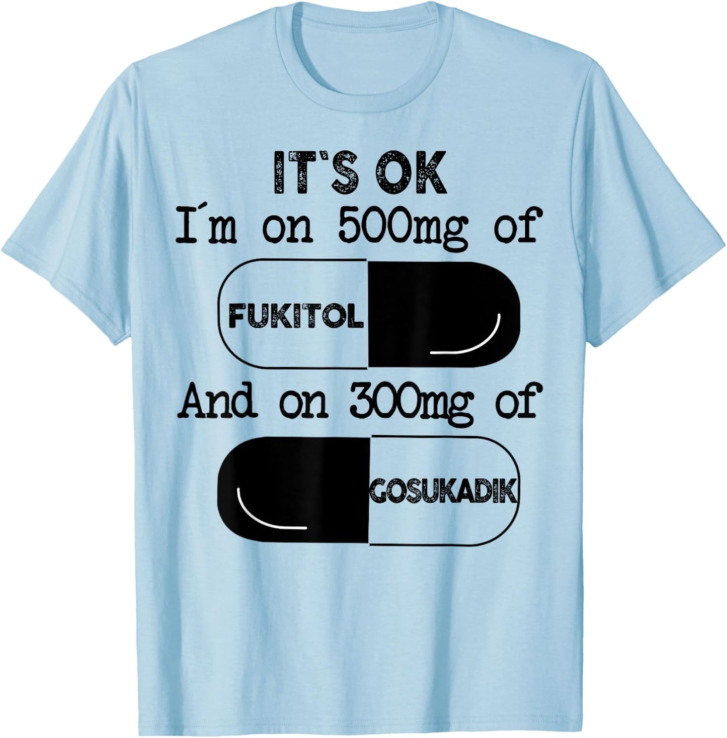 It's Ok I'm On 500mg Of FUKITOL And 300mgs GOSUKADIK T-Shirt - T-Shirt | Light Blue