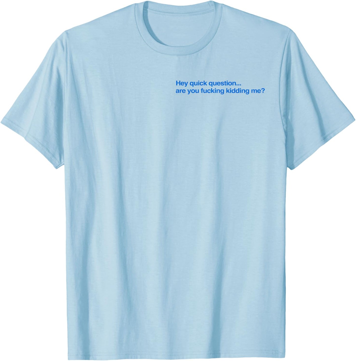 Hey Quick Question are You Fcking Kidding Me Funny T-Shirt - T-Shirt | Light Blue