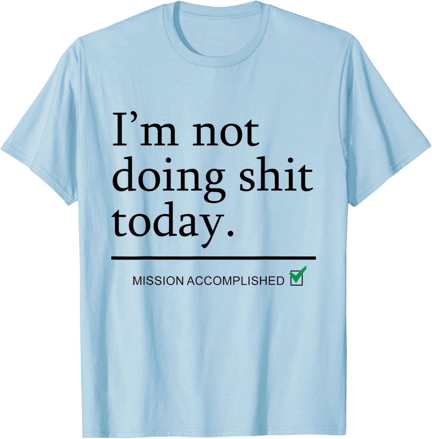 I'm Not Doing Shit Today Mission Accomplished Funny Sarcasm T-Shirt - T-Shirt | Light Blue
