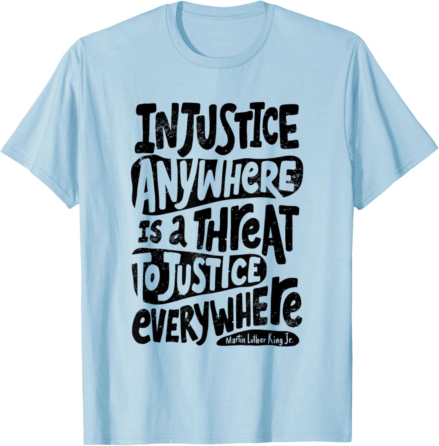 Injustice Anywhere is a Threat to the Justice Everywhere T-Shirt - T-Shirt | Light Blue