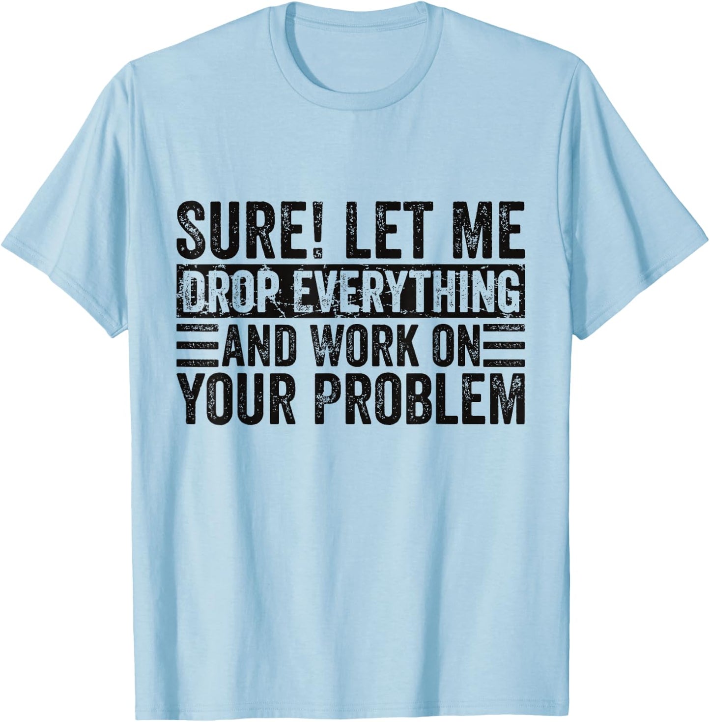 Sure Let Me Drop Everything And Work On Your Problem Sarcasm T-Shirt - T-Shirt | Light Blue