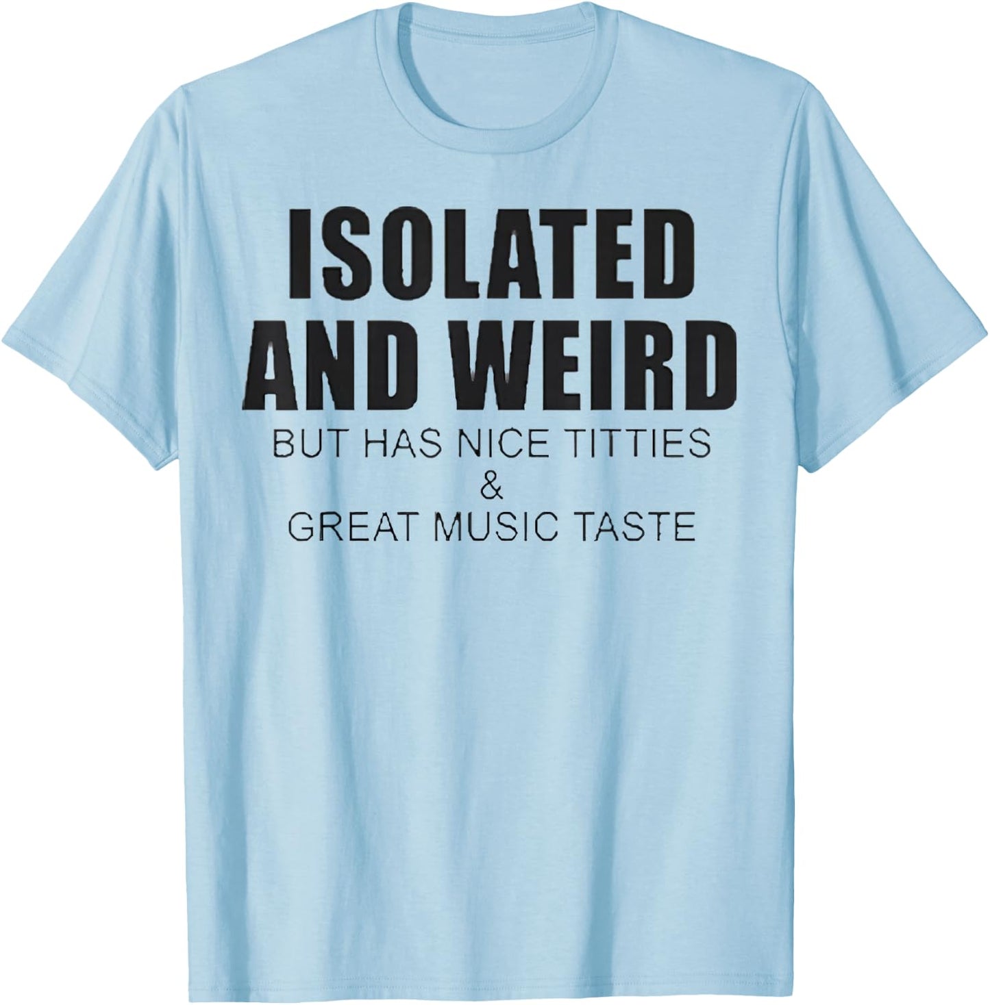Isolated And Weird But Has Nice Titties And Great Music Tast T-Shirt - T-Shirt | Light Blue