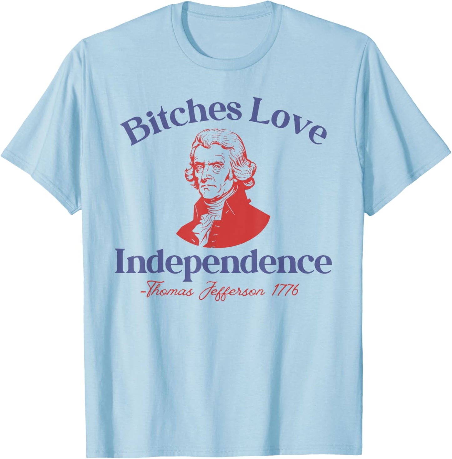 Bitches Love Independence Funny 4th Of July Thomas Jefferson T-Shirt - T-Shirt | Light Blue