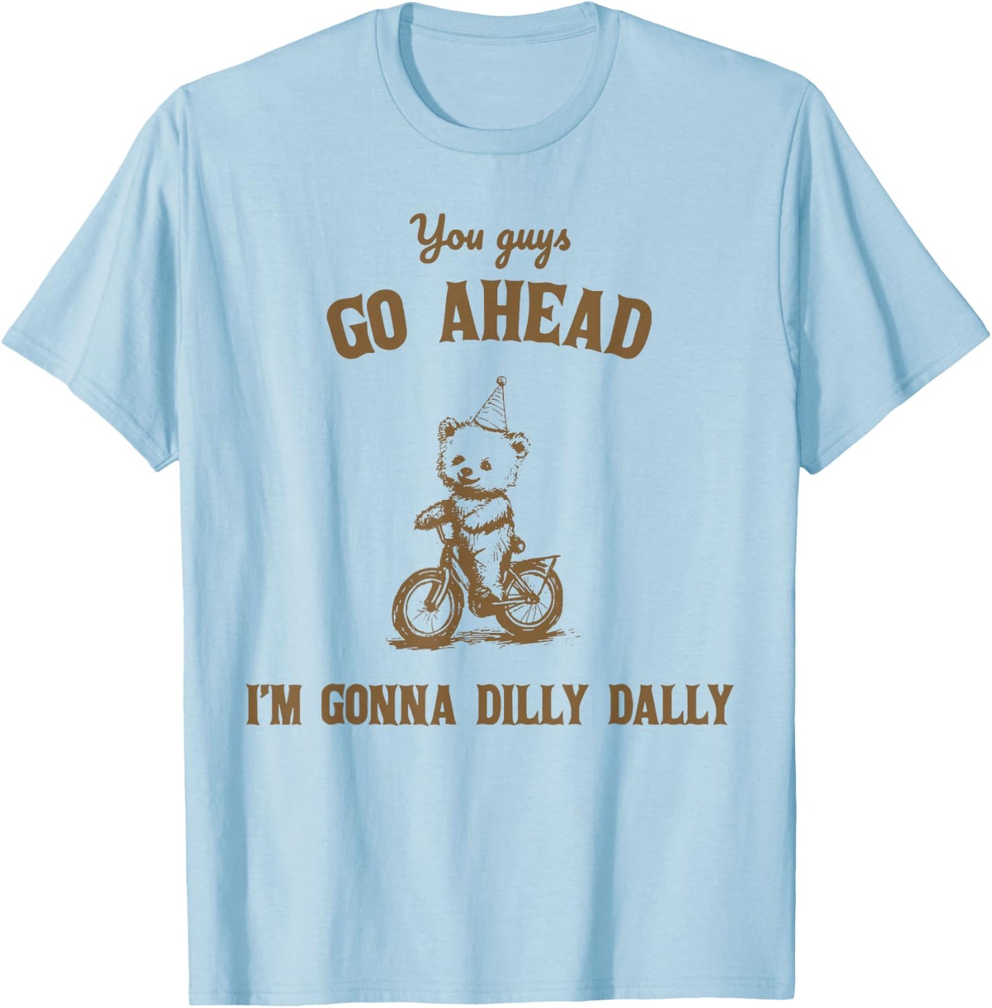 You Guys Go Ahead I Am Gonna Dilly Dally T-Shirt - T-Shirt | Light Blue