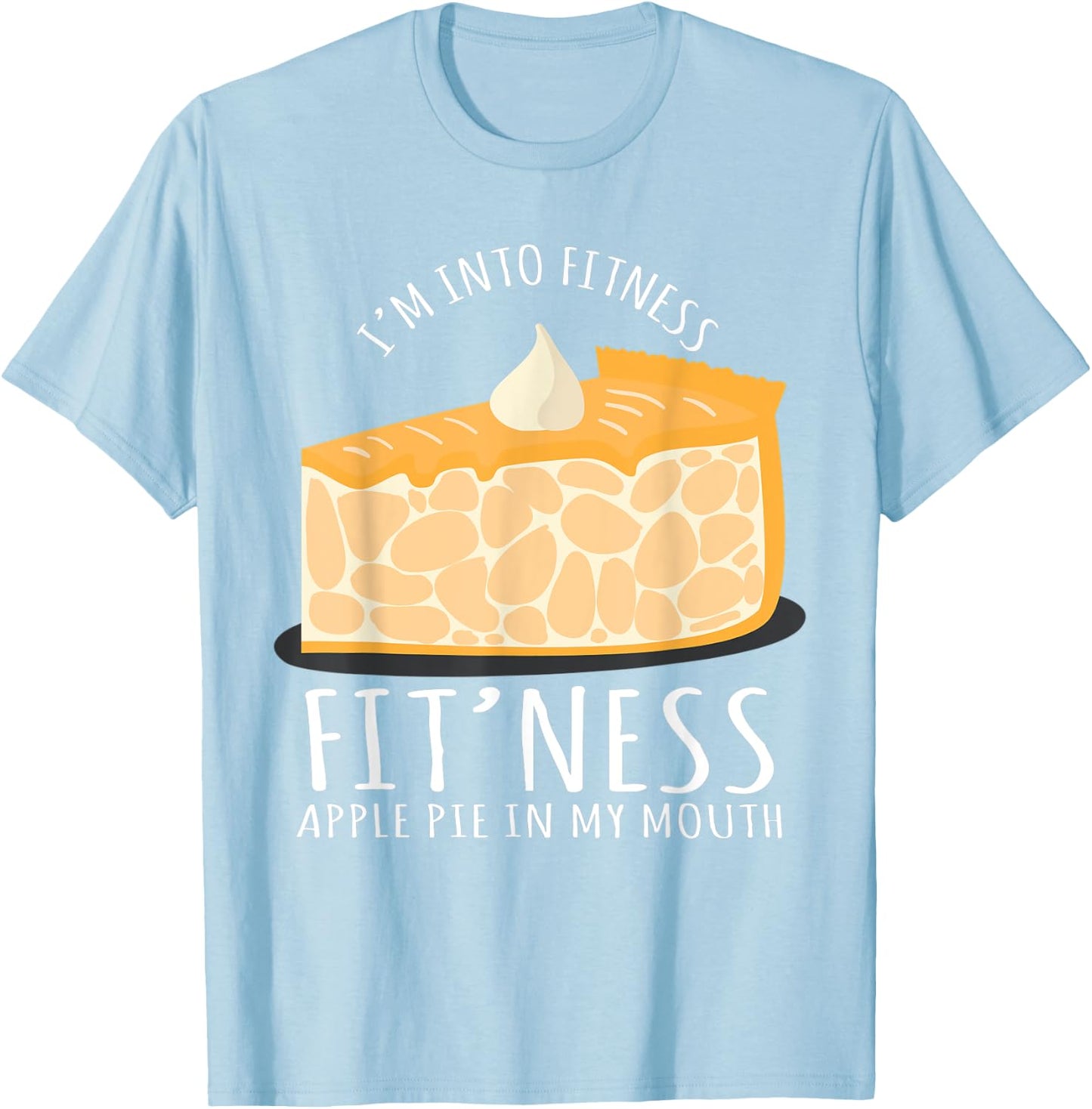 I'm Into Fitness Apple Pie In My Mouth Baking Lover T-Shirt - T-Shirt | Light Blue