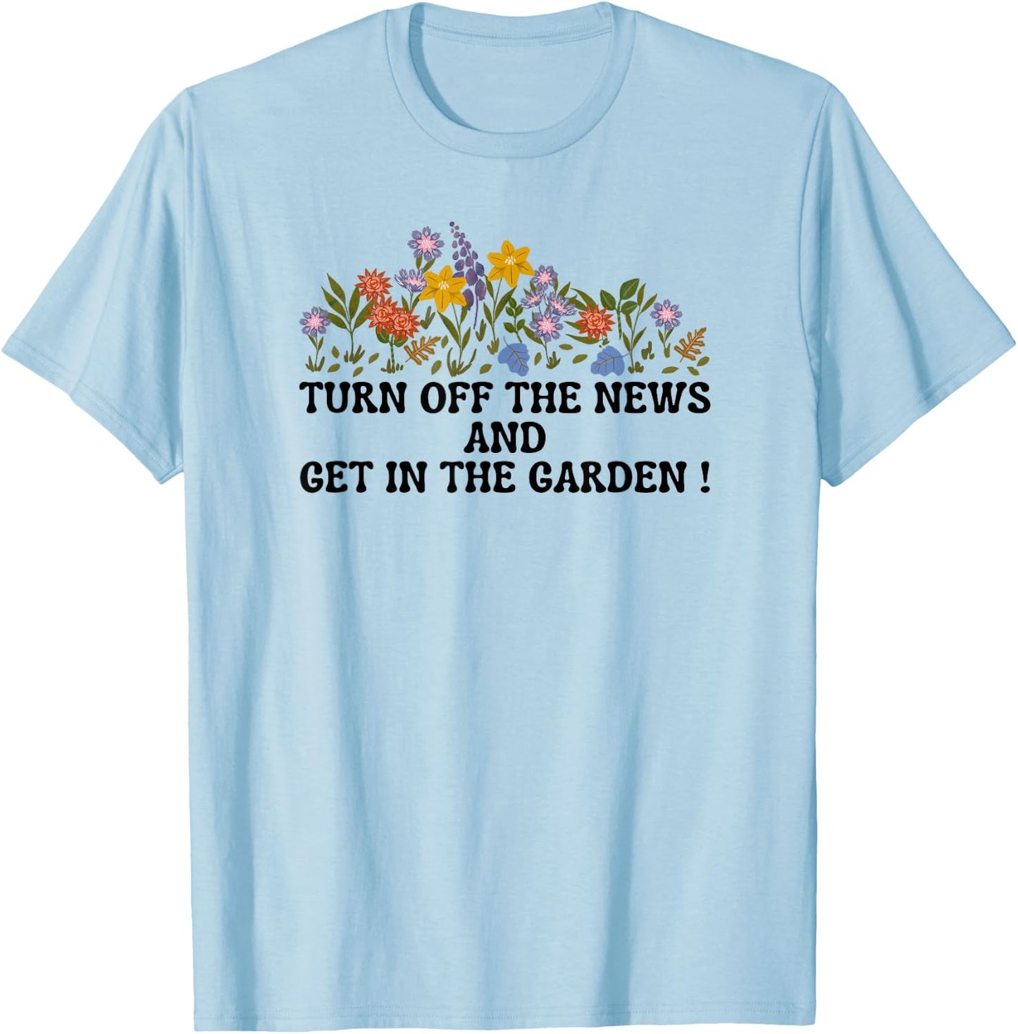 Women's Funny Turn Off The News and Get In The Garden T-Shirt - T-Shirt | Light Blue