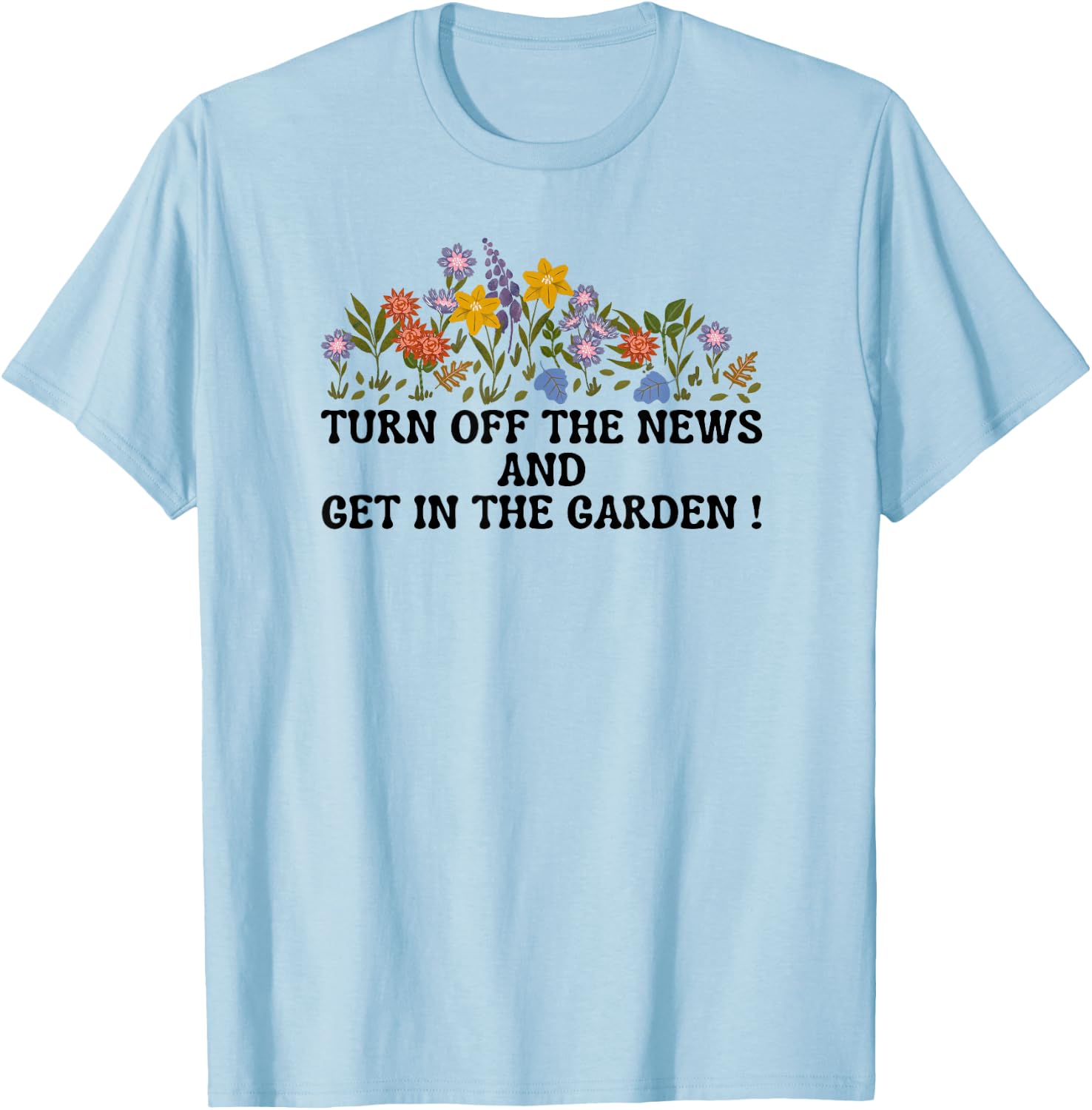 Women's Funny Turn Off The News and Get In The Garden T-Shirt - T-Shirt | Light Blue