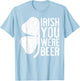 Irish You Were Beer Shirt St Patricks Day Men Women Drinking T-Shirt - T-Shirt | Light Blue
