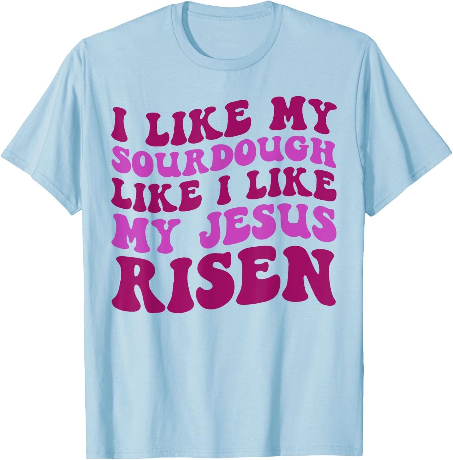 I Like My Sourdough Like I Like My Jesus Risen T-Shirt - T-Shirt | Light Blue