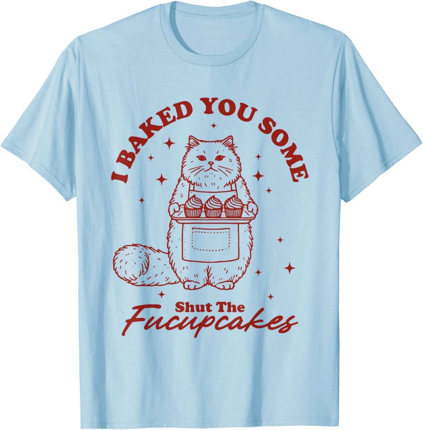 I Just Baked You Some Shut The Fucupcakes Funny Cat Baker T-Shirt - T-Shirt | Light Blue
