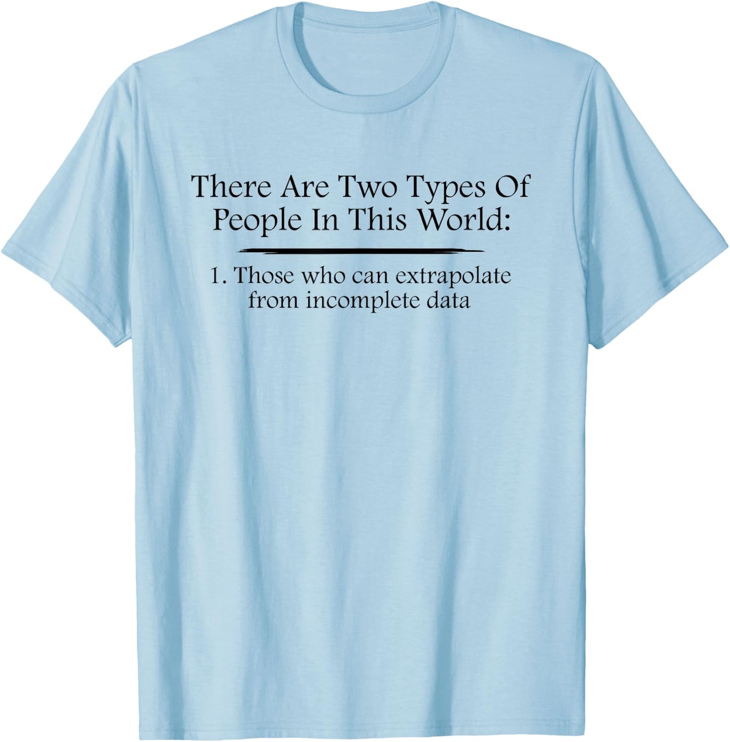 There Are Two Types Of People Extrapolate Incomplete Data T-Shirt - T-Shirt | Light Blue