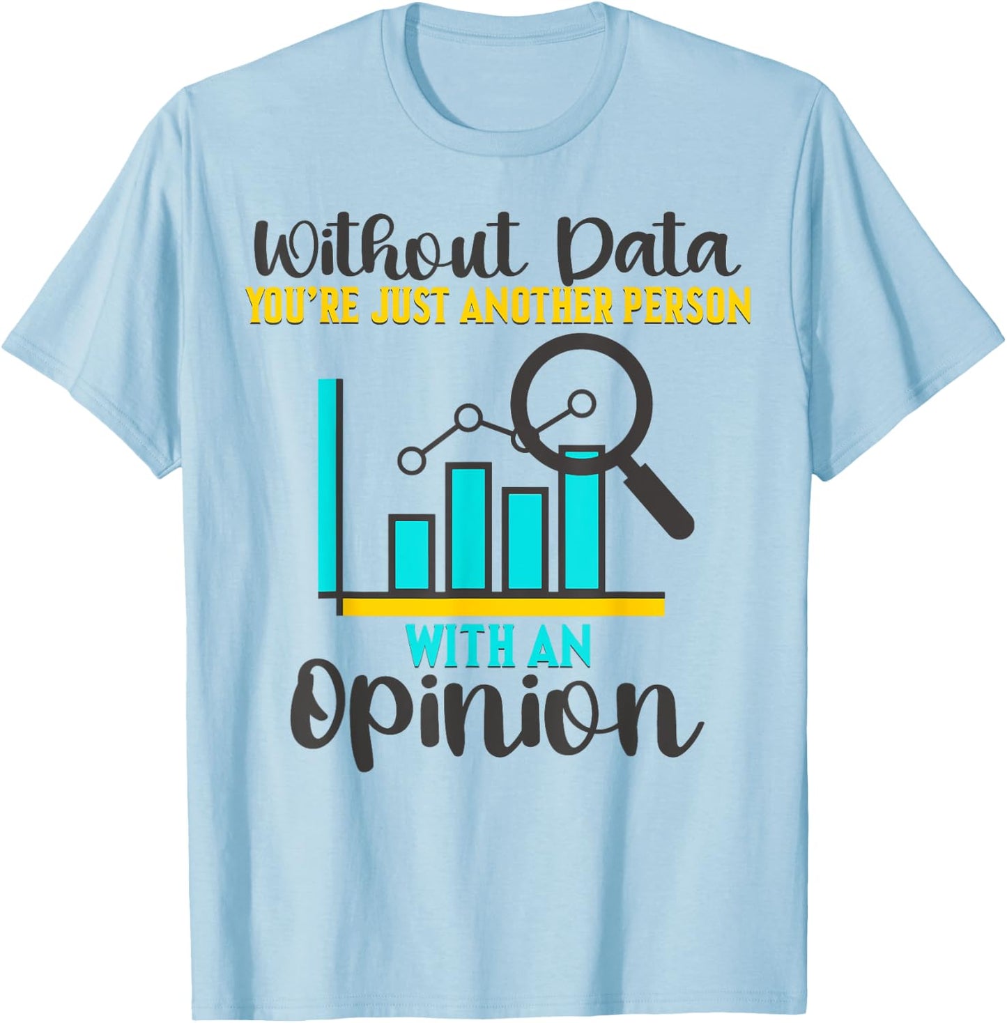 Without Data, You're Just Another Person With An Opinion T-Shirt - T-Shirt | Light Blue