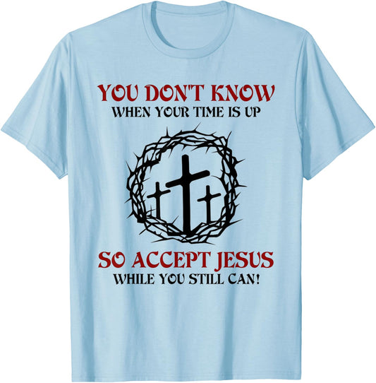 You Don't Know When Your Time is Up So Accept Jesus T-Shirt - T-Shirt | Light Blue