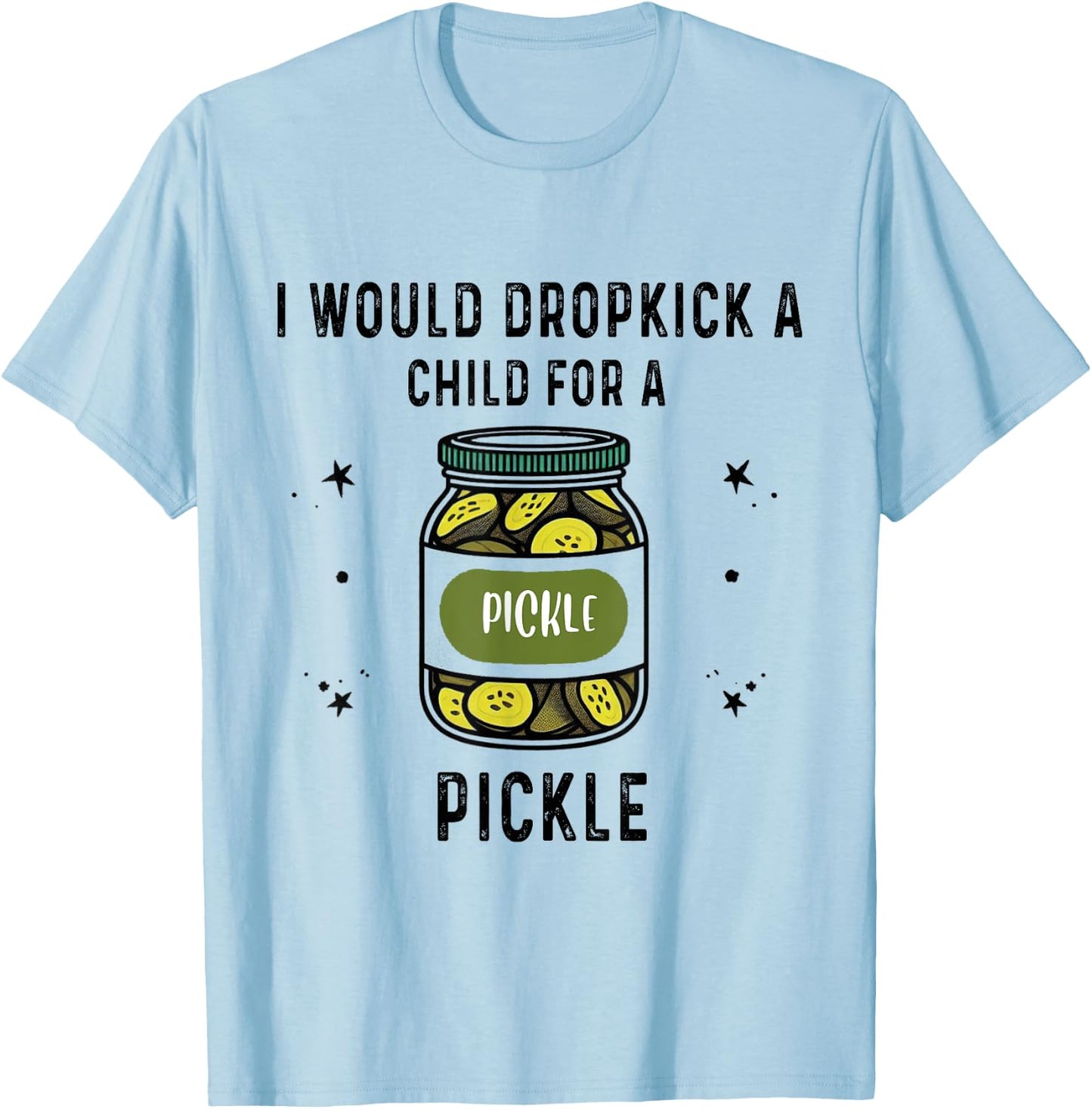 I Would Dropkick A Child for A Pickle T-Shirt - T-Shirt | Light Blue
