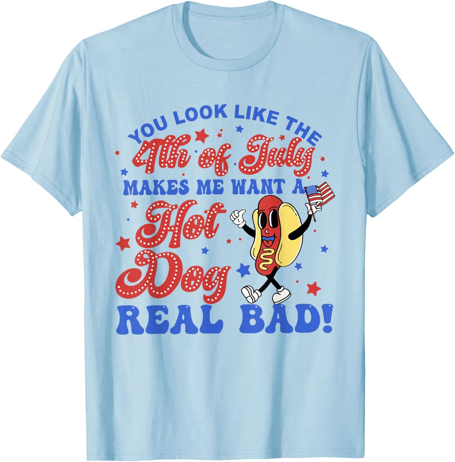 You Look Like The 4th Of July Makes Me Want Hotdog Real Bad T-Shirt - T-Shirt | Light Blue