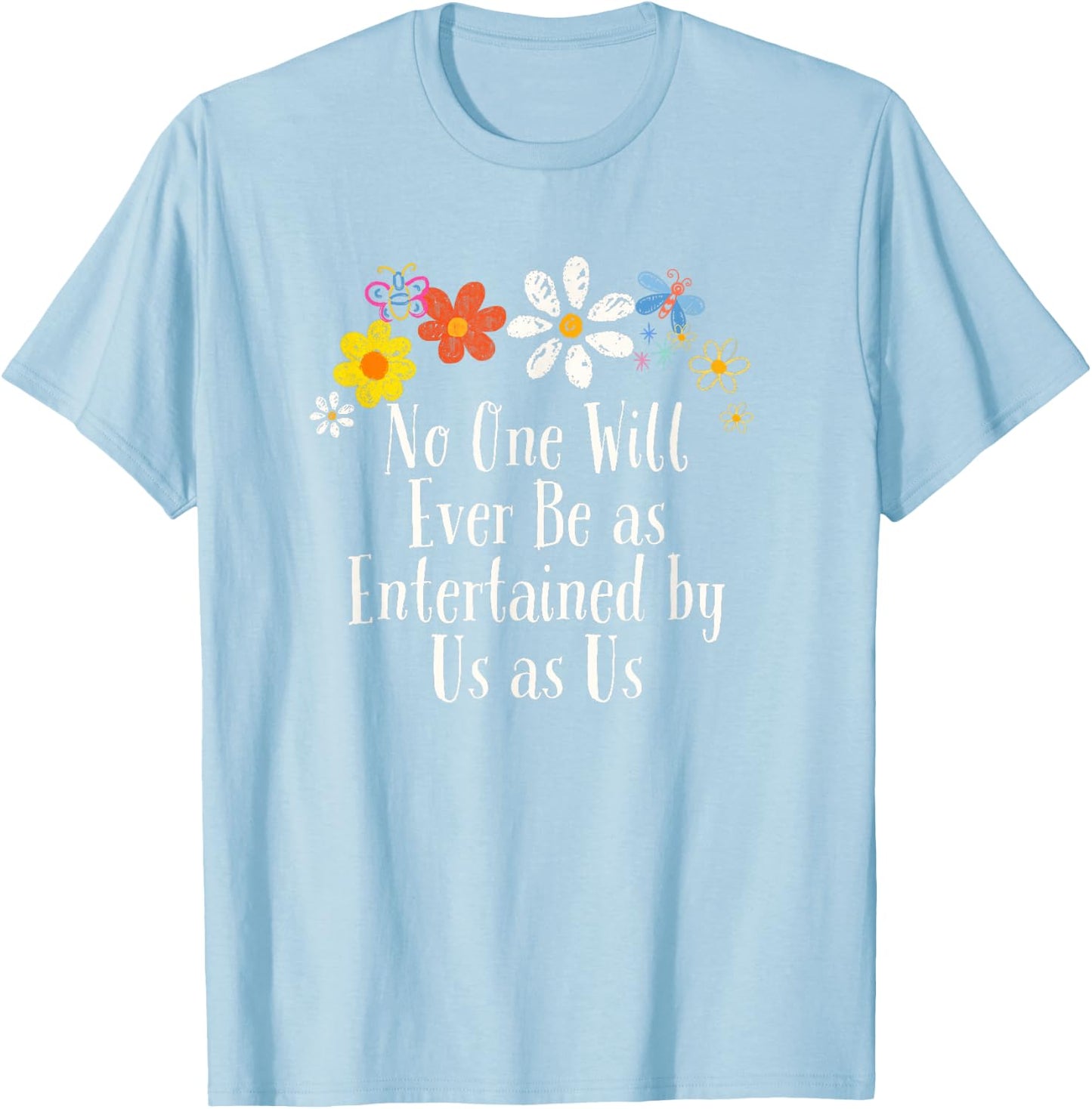 Floral Artwork Vintage, No One Will Ever Be as Entertained T-Shirt - T-Shirt | Light Blue
