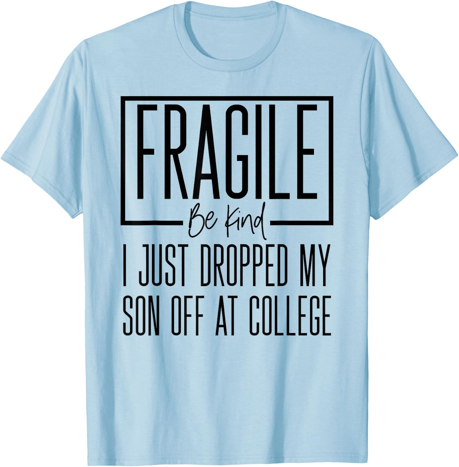 Fragile Just Dropped My Son at College Drop Off for Moms T-Shirt - T-Shirt | Light Blue