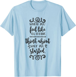 When You Feel Like Quitting Think About Why You Started T-Shirt - T-Shirt | Light Blue