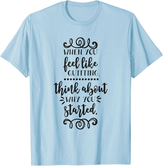 When You Feel Like Quitting Think About Why You Started T-Shirt - T-Shirt | Light Blue