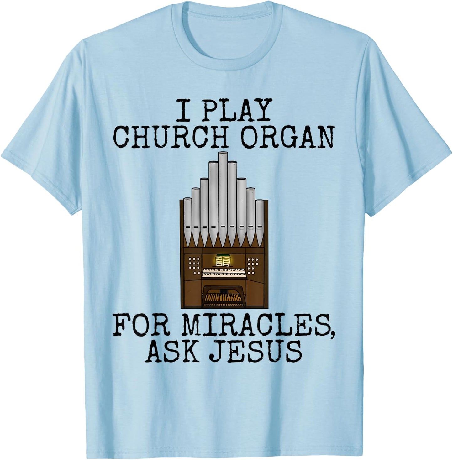 I Play Church Organ, For Miracles Ask Jesus, Church Organist T-Shirt - T-Shirt | Light Blue