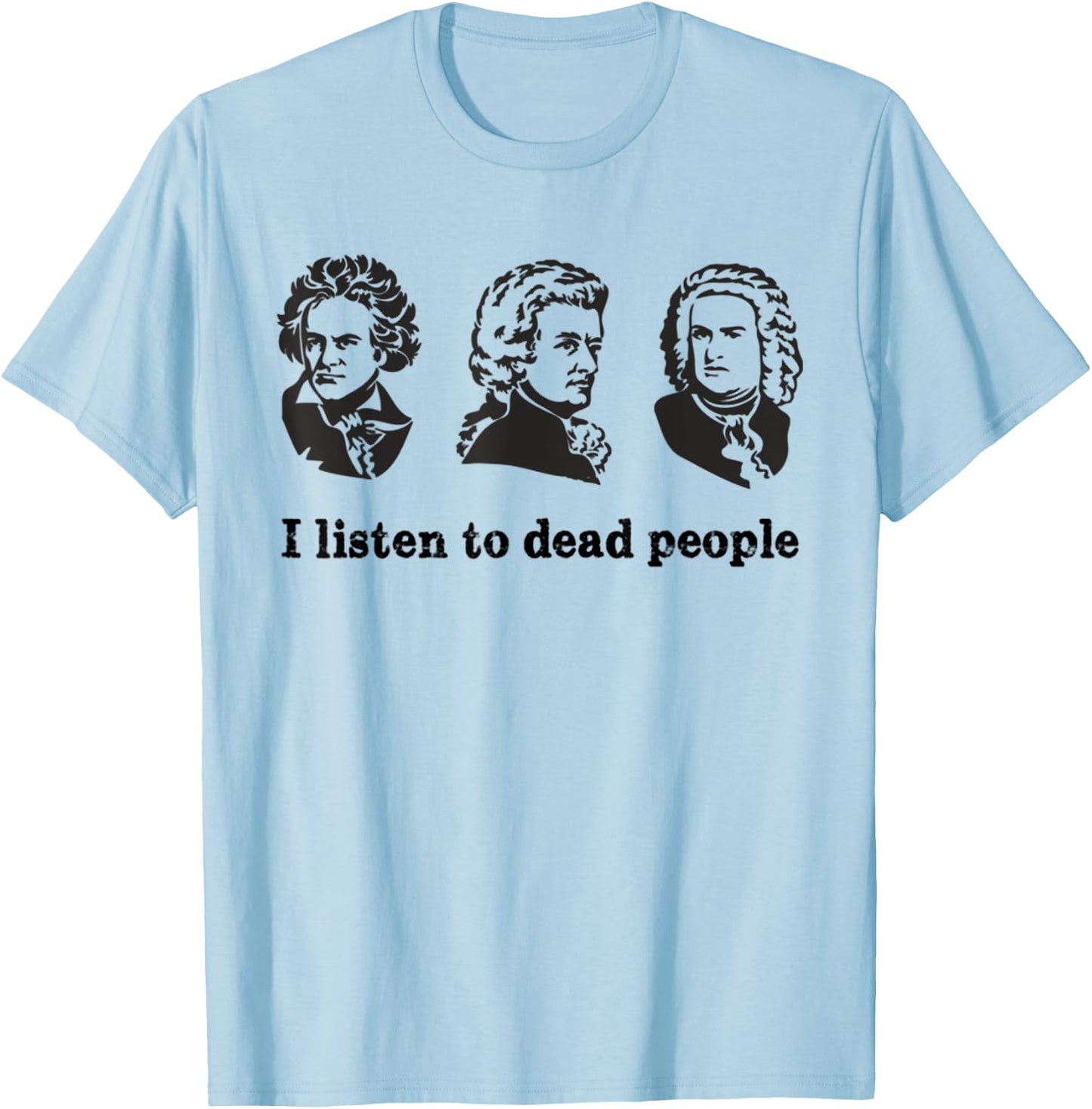 I Listen To Dead People Classical Music Parody Funny Shirt T-Shirt - T-Shirt | Light Blue