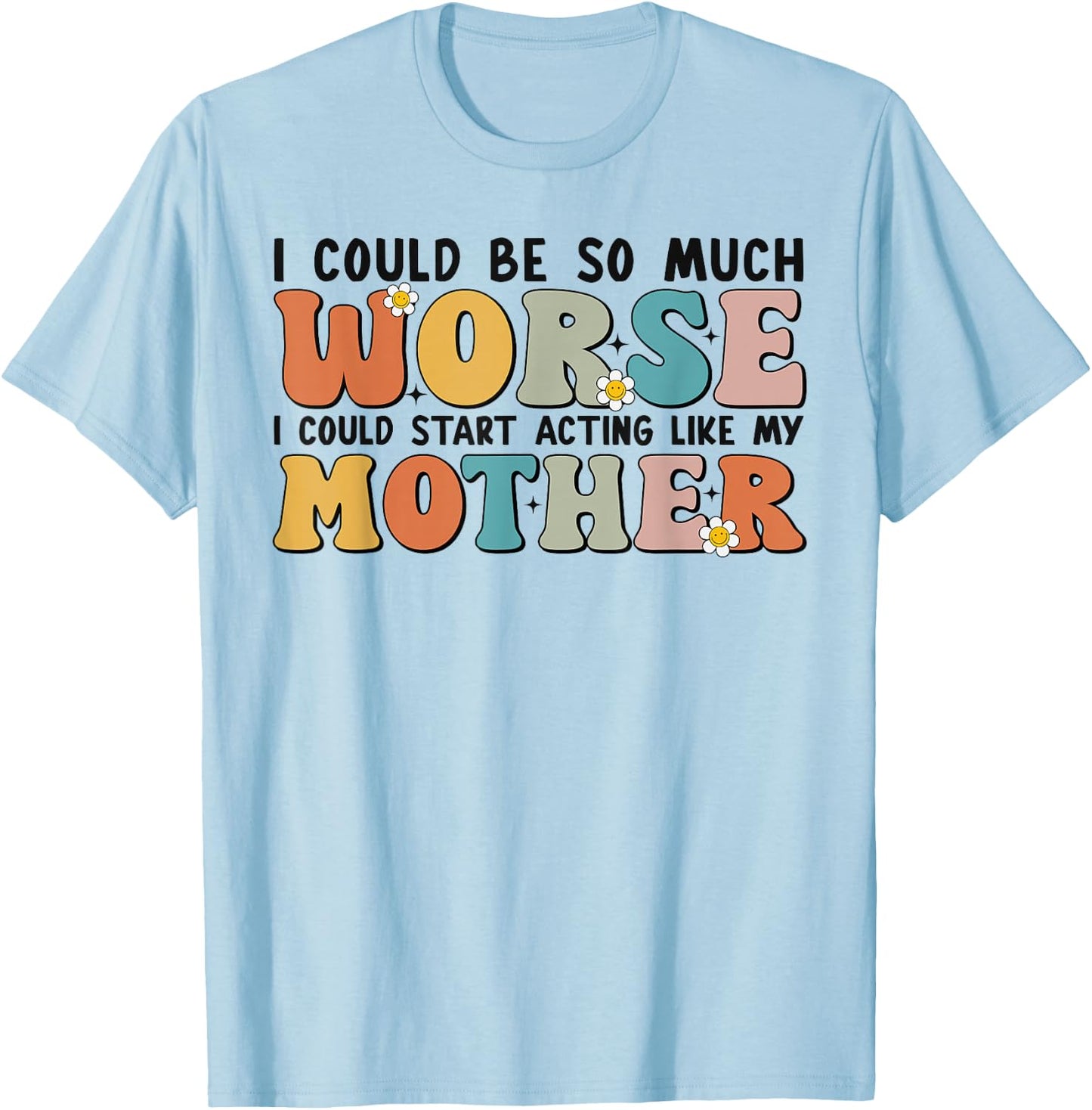 I Could Be So Much Worse I Could Start Acting Like My Mother T-Shirt - T-Shirt | Light Blue