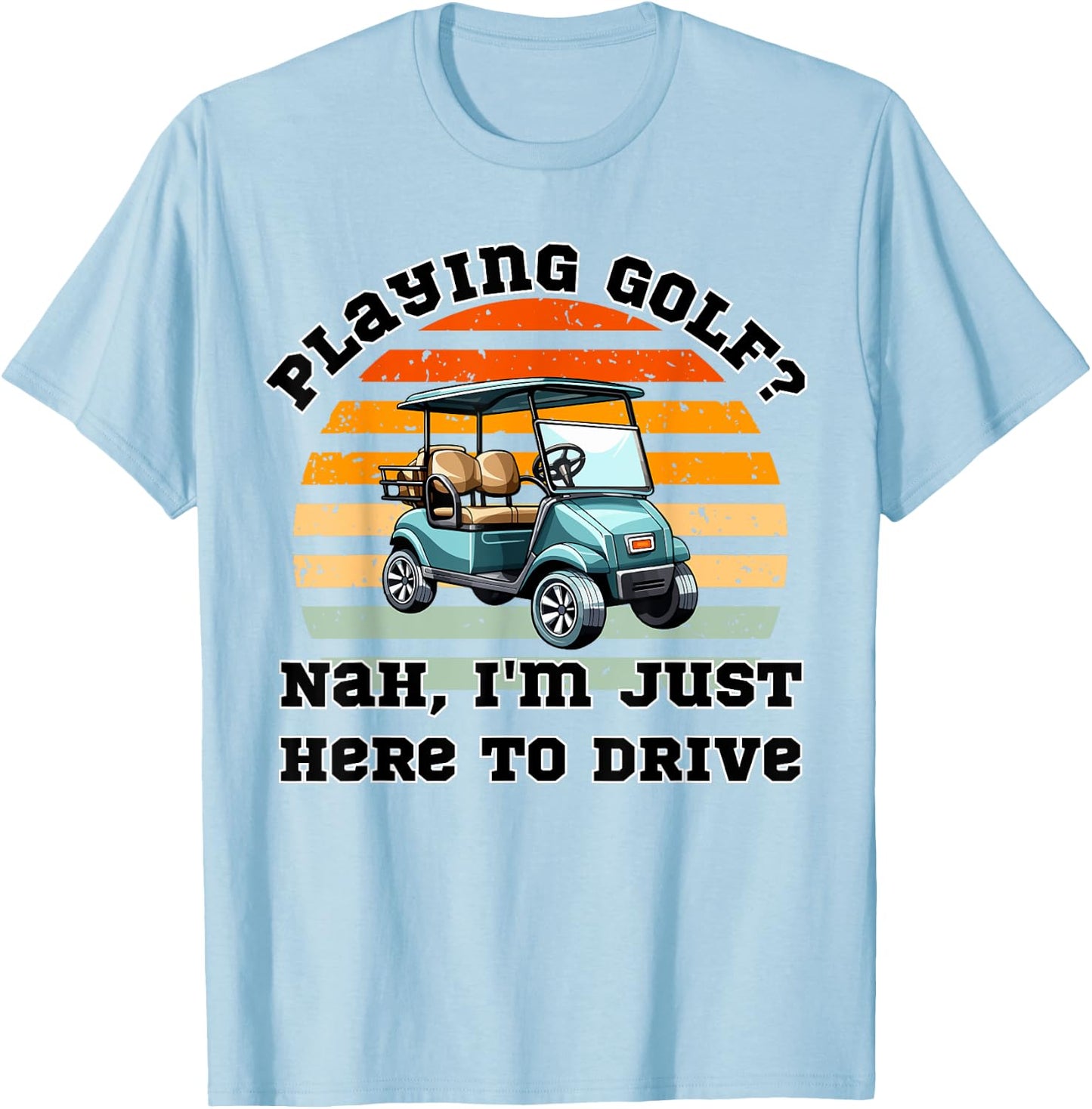 Playing Golf ? Nah , I'm Just Here To Drive a Golf Cart T-Shirt - T-Shirt | Light Blue