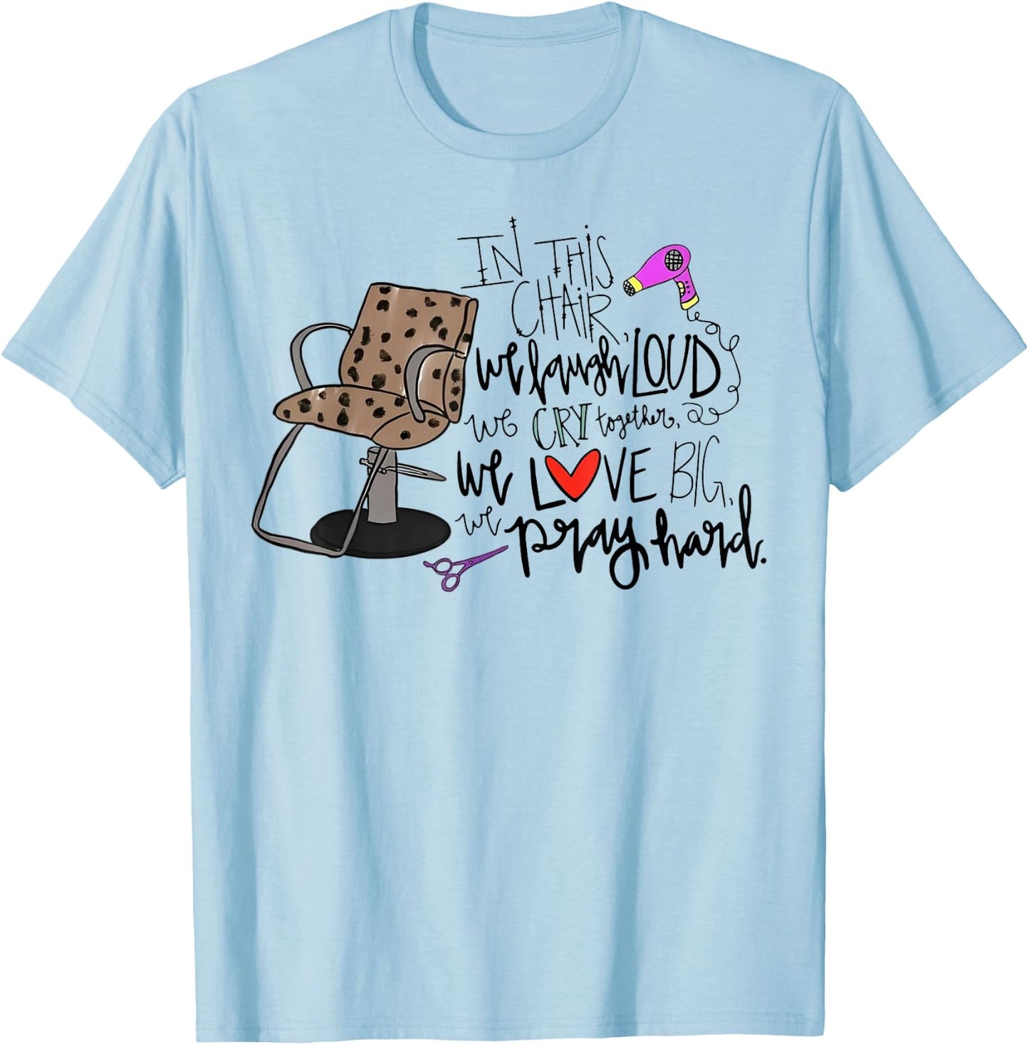 In This Chair We Laugh Loud We Cry Together We Love Big Pray T-Shirt - T-Shirt | Light Blue