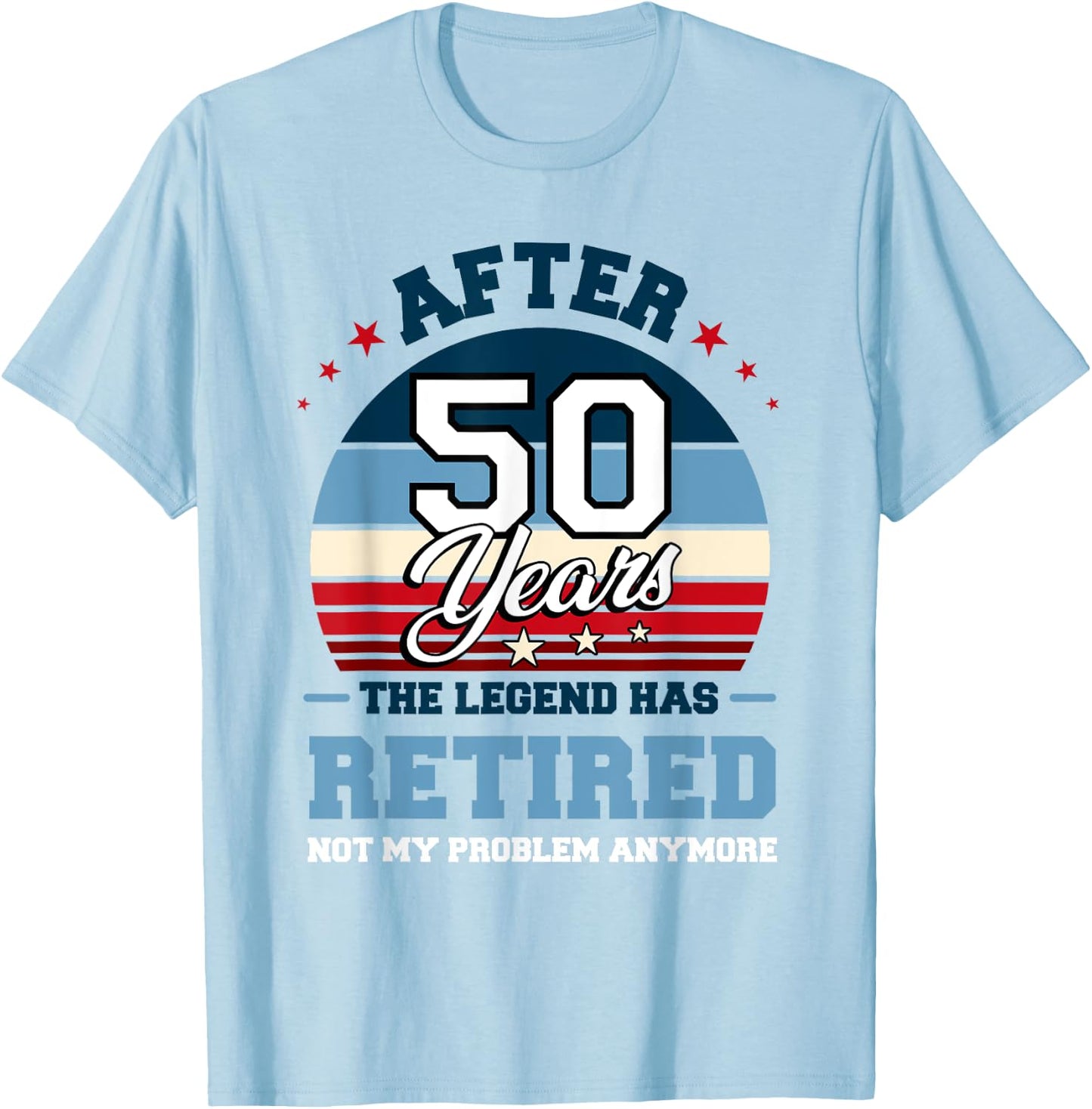 The Legend Has Retired After 50 Years Not My Problem Anymore T-Shirt - T-Shirt | Light Blue