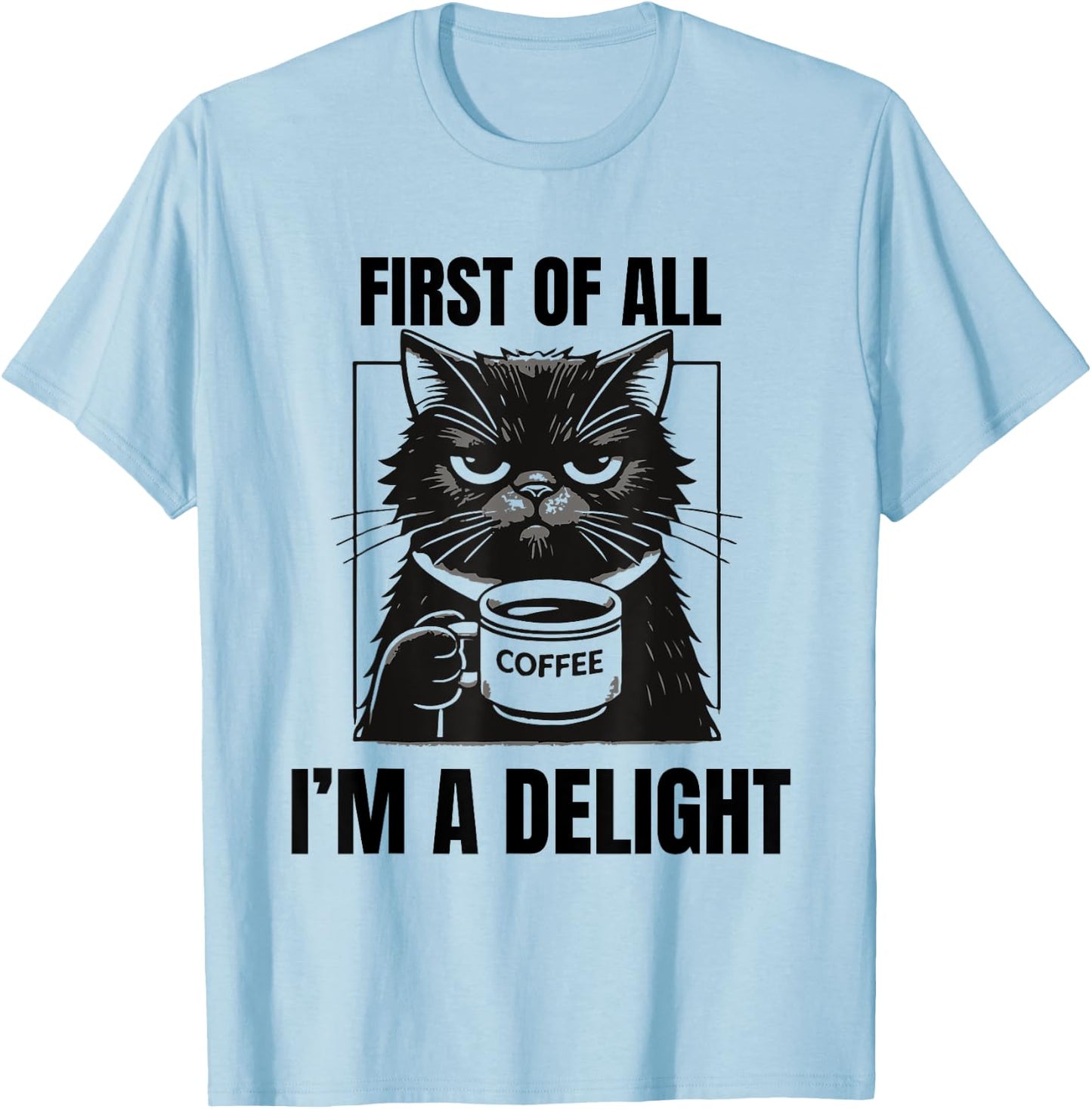 First Of All I'm A Delight Sarcastic Coffee Grumpy Funny Cat Men Women T-Shirt - T-Shirt | Light Blue