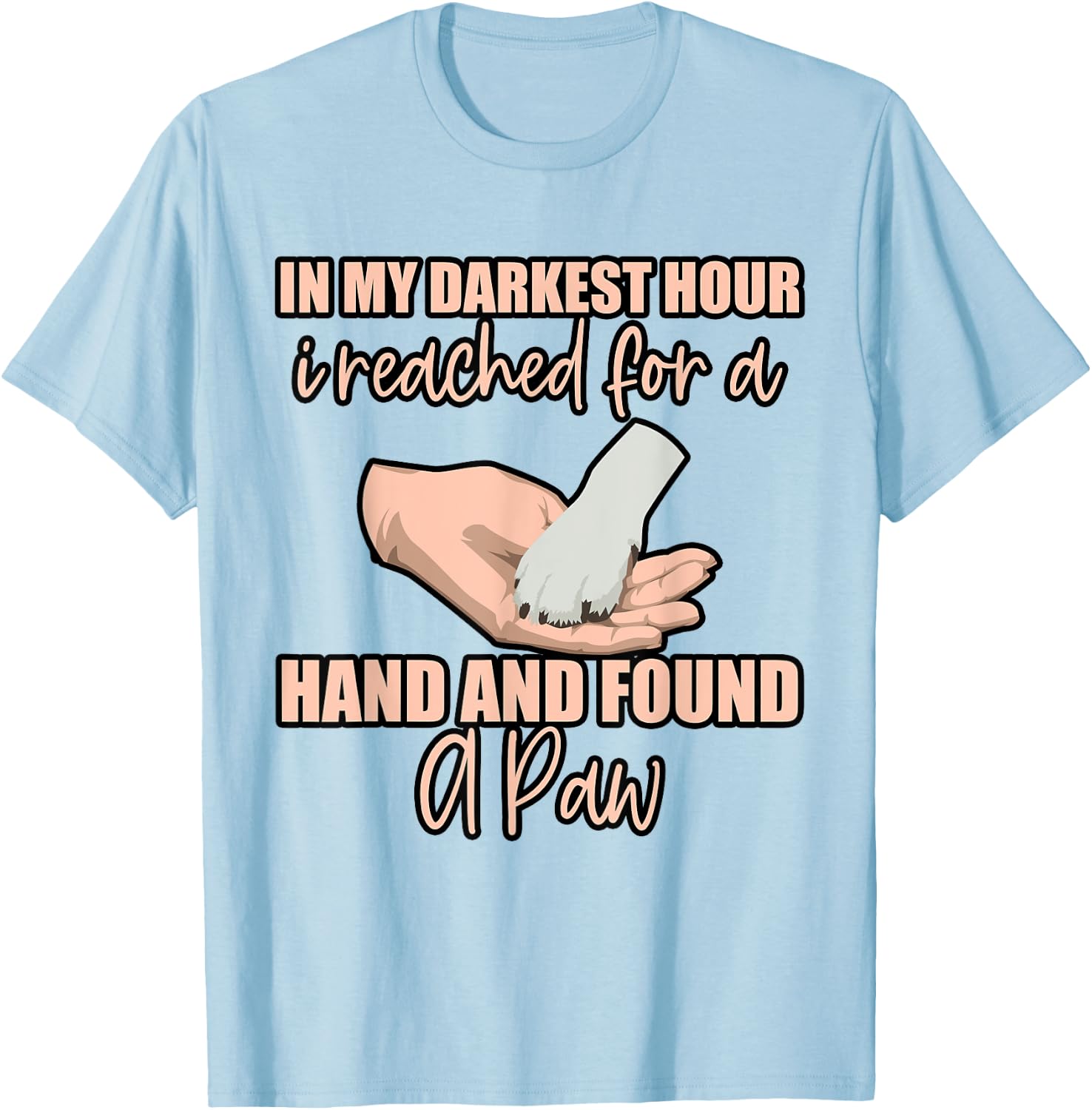 In My Darkest Hour, I Reached For A Hand And Found A Paw . T-Shirt - T-Shirt | Light Blue