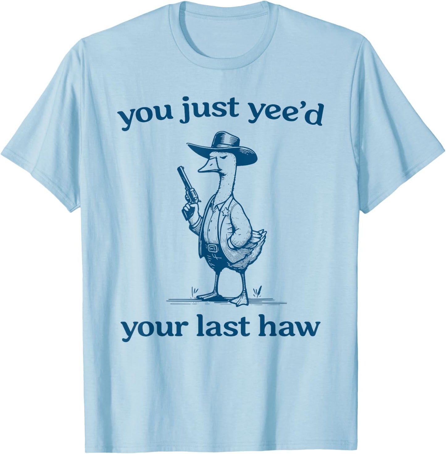 You Just Yee'd Your Last Haw Funny Silly Goose Cowboy T-Shirt - T-Shirt | Light Blue