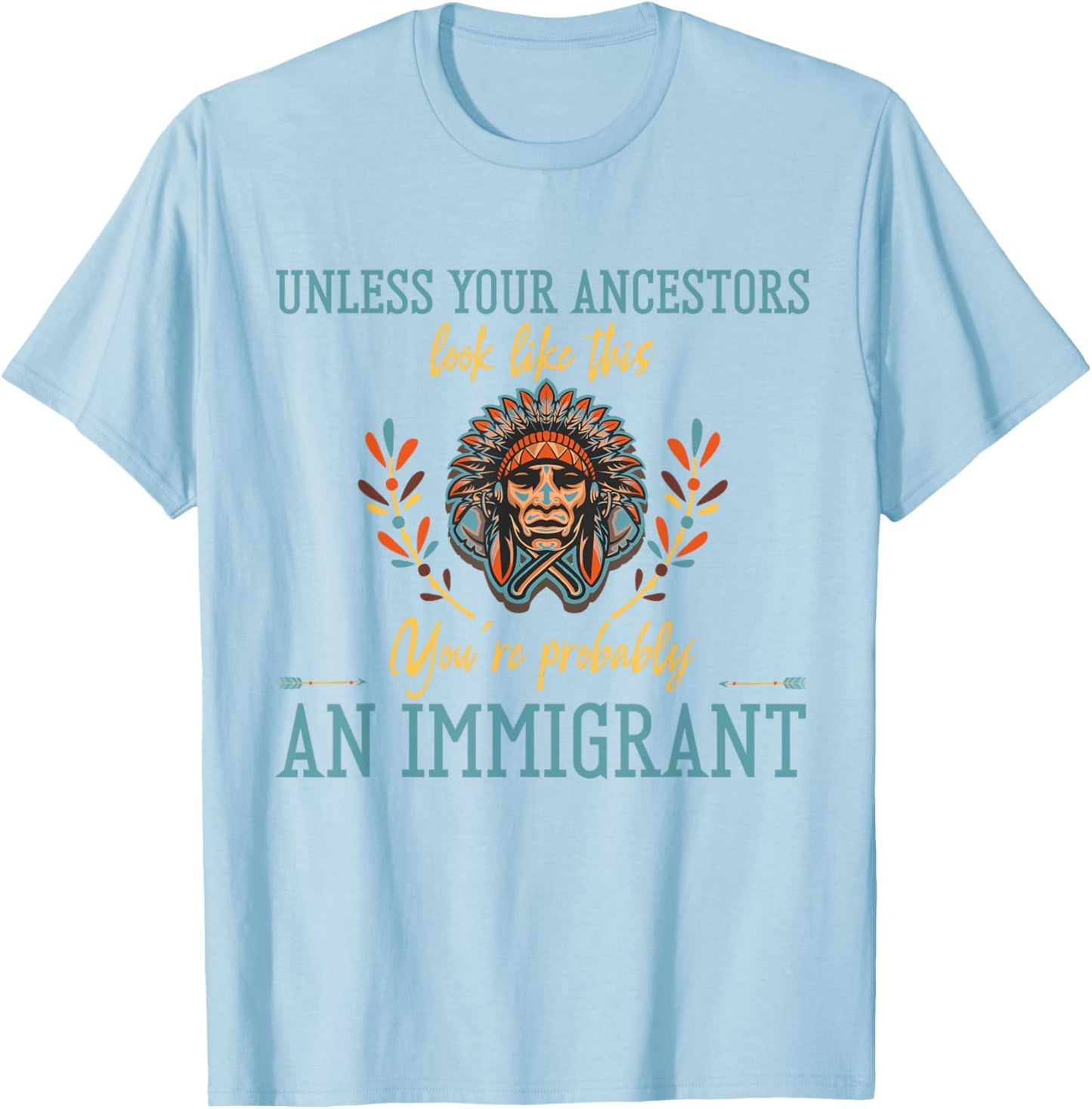 Unless Your Ancestors Look Like This You´re An Immigrant T-Shirt - T-Shirt | Light Blue