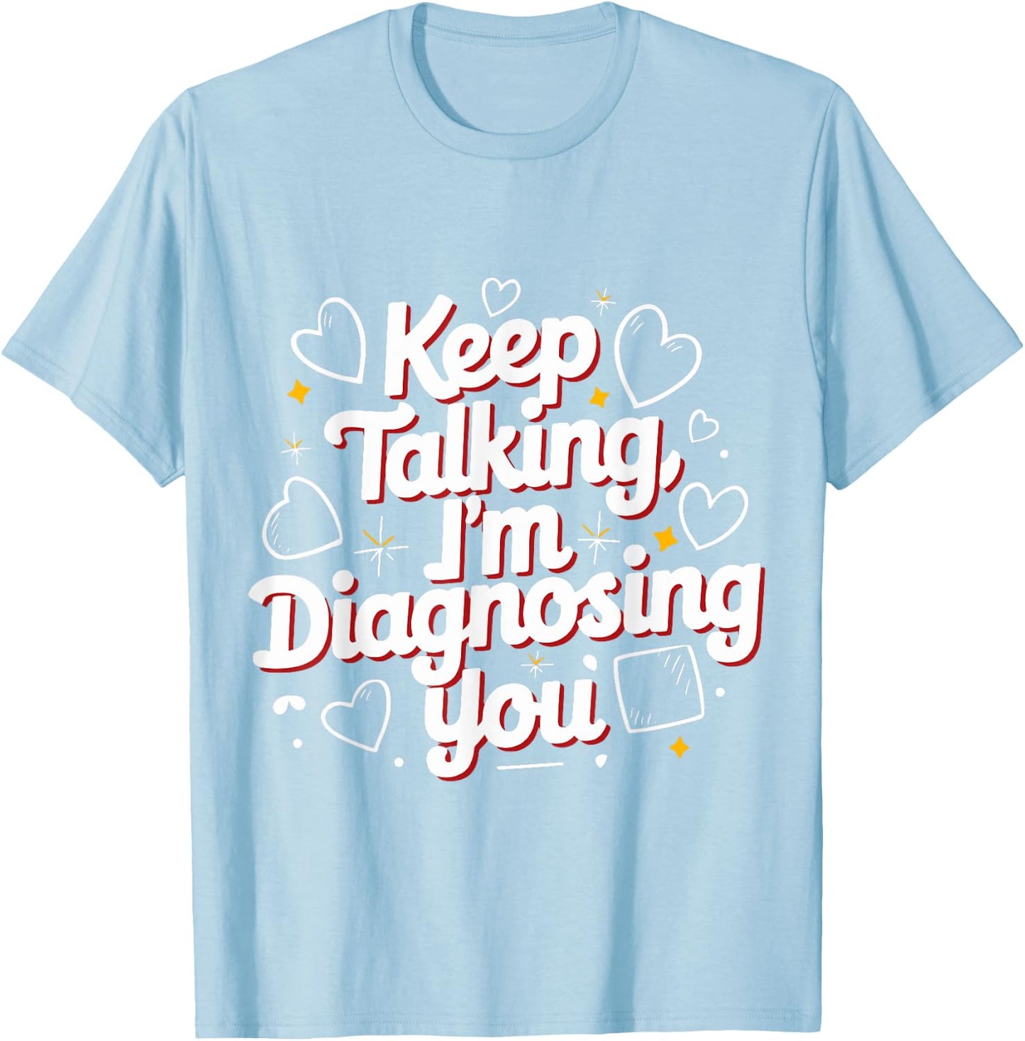 Keep Talking I'm Diagnosing You Humorous Medical for Friend T-Shirt - T-Shirt | Light Blue