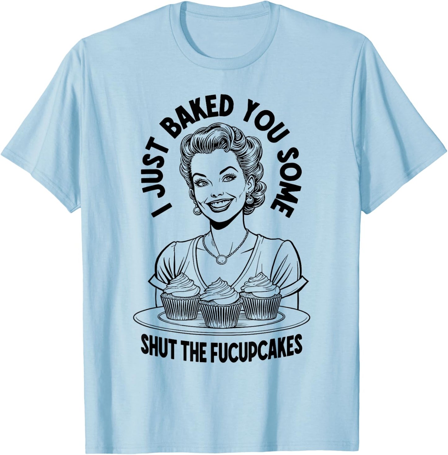 I Just Baked You Some Shut The Fucupcakes Funny Vintage Girl T-Shirt - T-Shirt | Light Blue