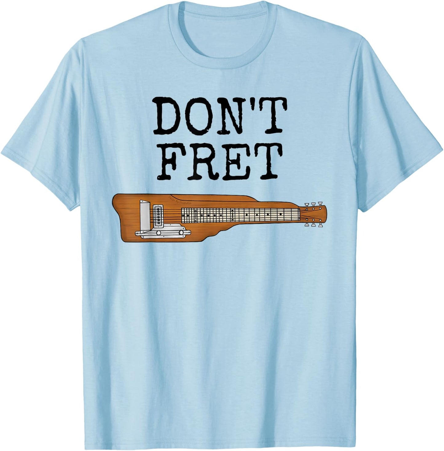 Don't Fret, Lap Steel Guitar, Slide Guitarist Musician Funny T-Shirt - T-Shirt | Light Blue