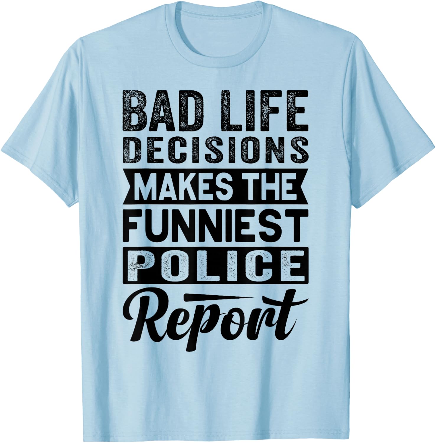 Bad Life Decisions Makes The Funniest Police Report T-Shirt - T-Shirt | Light Blue