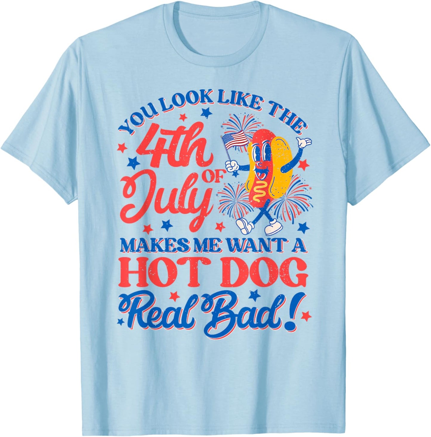You Look Like 4th Of July Makes Me Want A Hot Dog Real Bad Women Men T-Shirt - T-Shirt | Light Blue