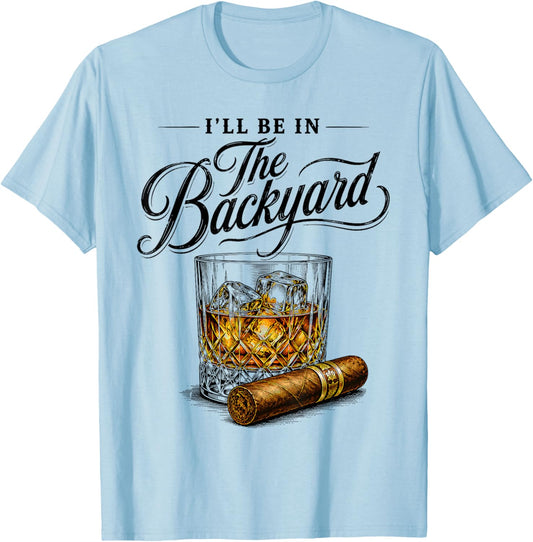 Fathers Day I'll Be in The Backyard Bourbon Cigar Lover Dad T-Shirt - T-Shirt | Light Blue