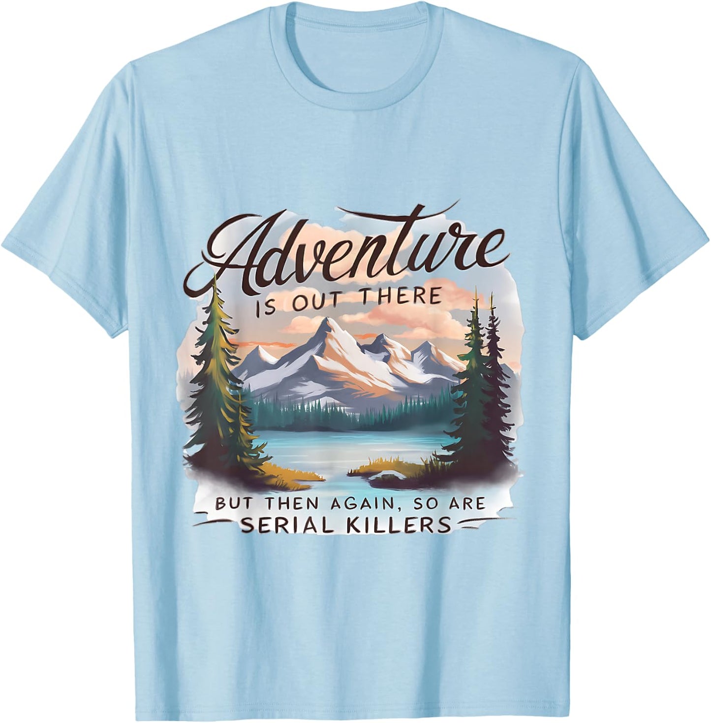 ADVENTURE IS OUT THERE BUT SO ARE SERIAL KILLERS Camping T-Shirt - T-Shirt | Light Blue