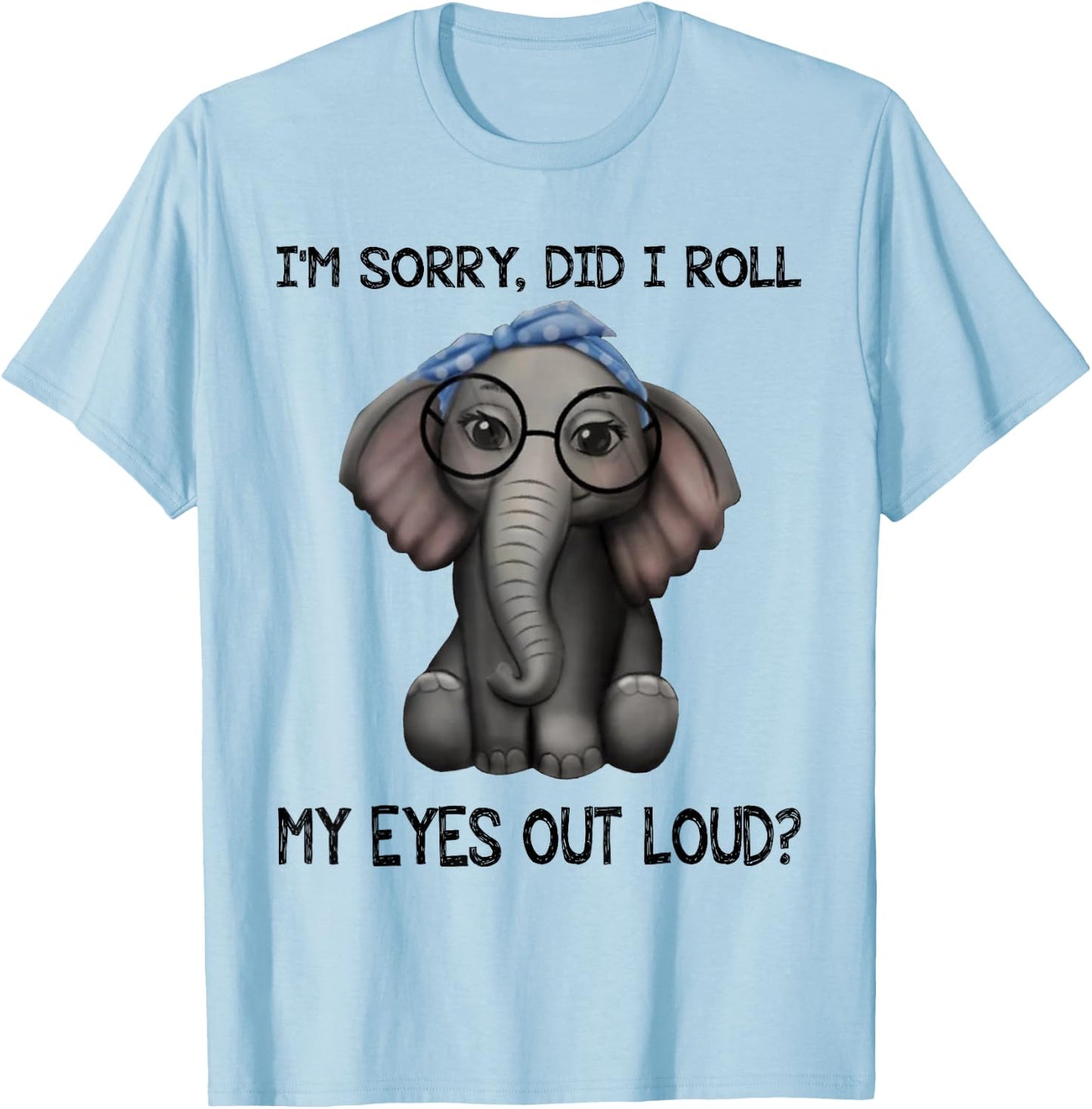 Elephant I'm Sorry Did I Roll My Eyes Out Loud T-Shirt - T-Shirt | Light Blue