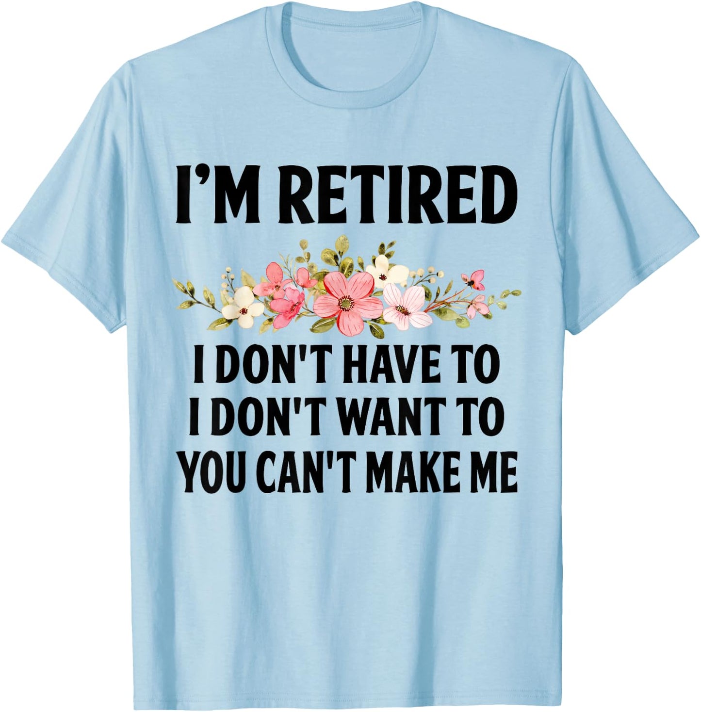 I‘m Retired I Don't Have To I Don't Want To You Can't Make T-Shirt - T-Shirt | Light Blue