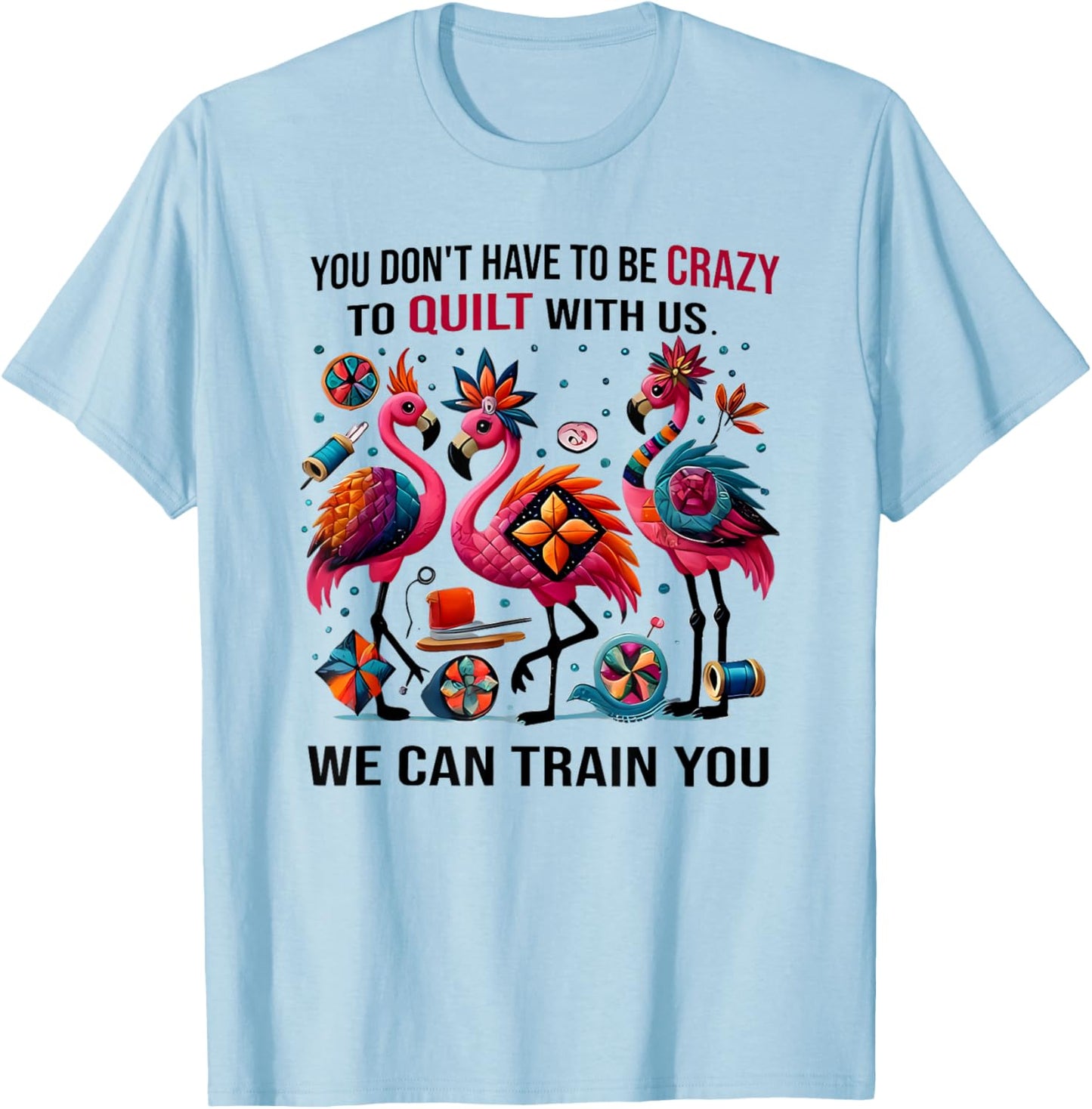 You Don't Have to Be Crazy to Quilt with Us We Can Train You T-Shirt - T-Shirt | Light Blue
