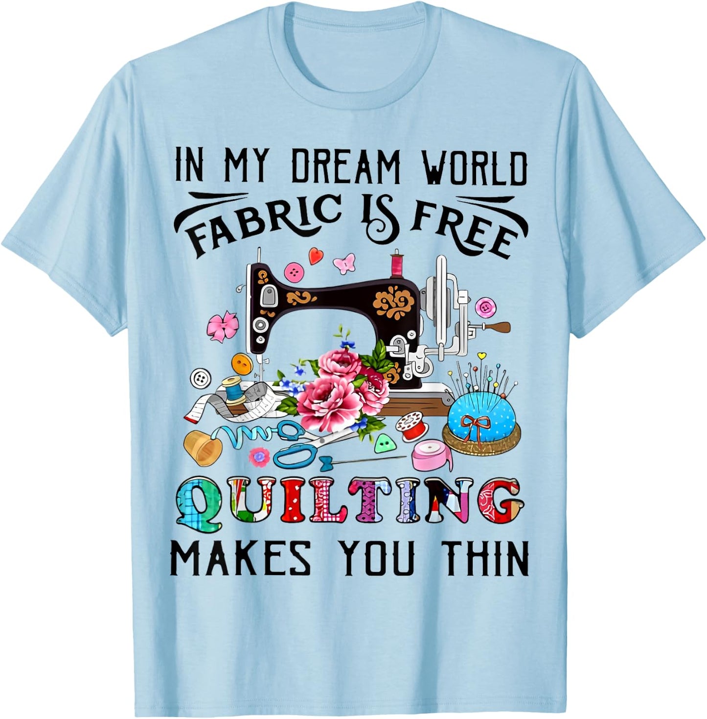 In My Dream World Fabric Is Free Quilting Makes You Thin T-Shirt - T-Shirt | Light Blue