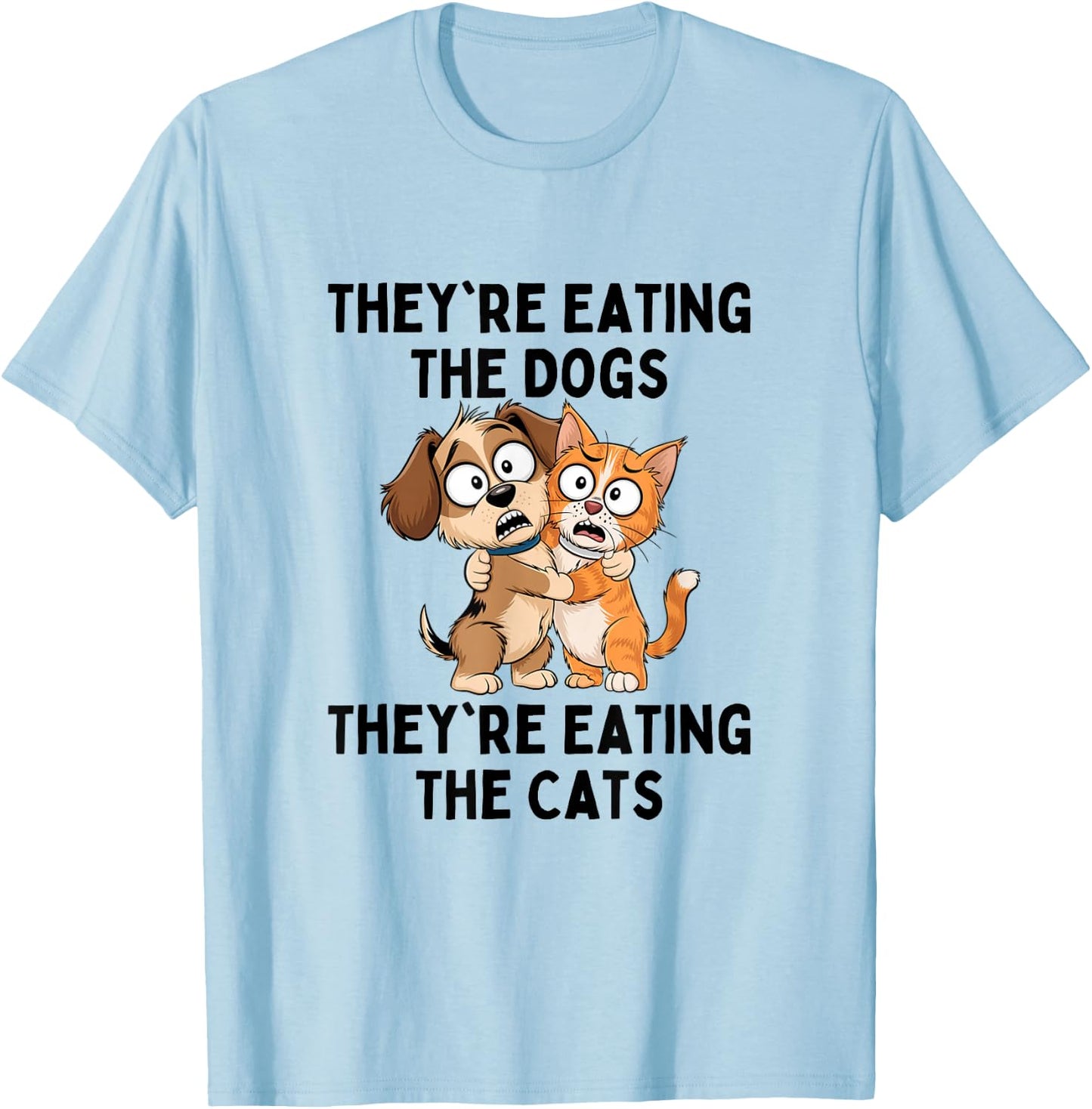 They're Eating The Dogs They're Eating The Cats T-Shirt - T-Shirt | Light Blue