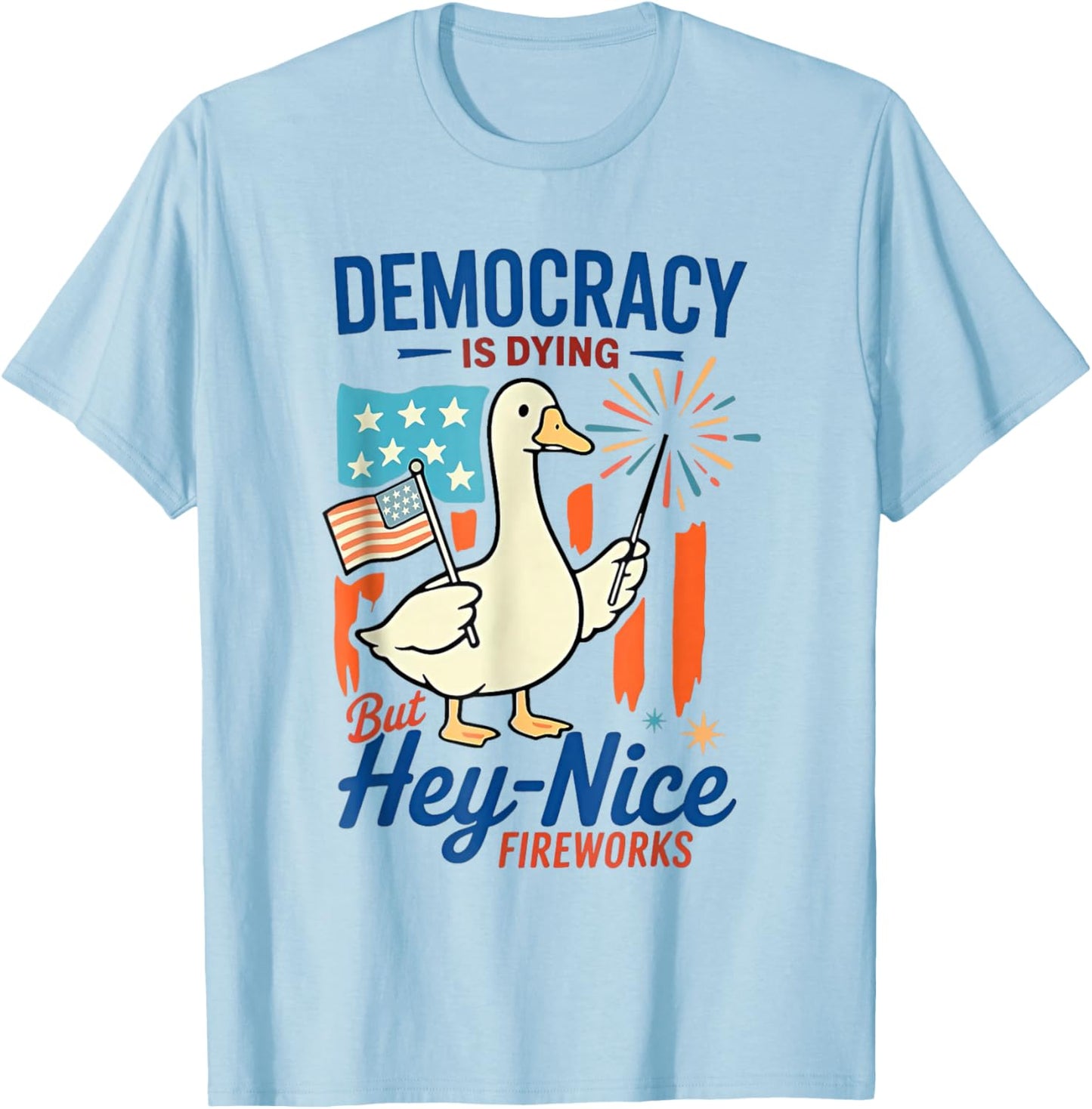 Democracy Is Dying But Hey Nice Fireworks Goose 4th Of July T-Shirt - T-Shirt | Light Blue
