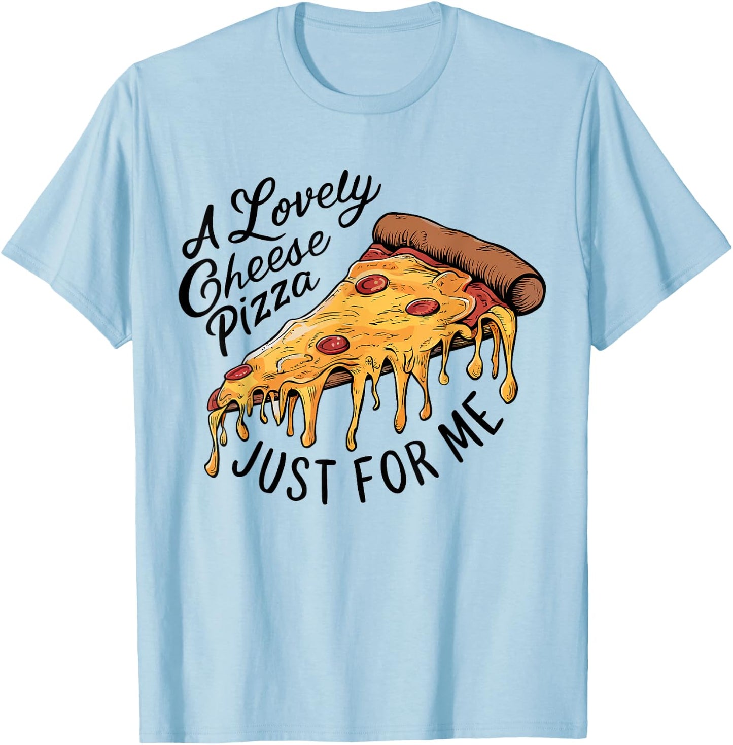 A Lovely Cheese Pizza Just for Me Funny Pizza Lover T-Shirt - T-Shirt | Light Blue