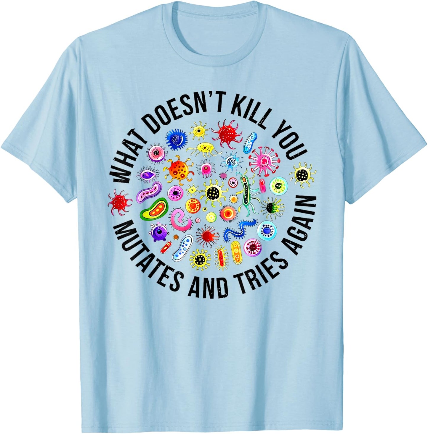 What Doesn't Kill You Mutates And Tries Again Microbiology T-Shirt - T-Shirt | Light Blue
